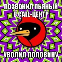 позвонил пьяный в call-центр уволил половину