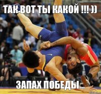 ТАК ВОТ ТЫ КАКОЙ !!! )) ЗАПАХ ПОБЕДЫ...