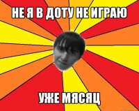 не я в доту не играю уже мясяц