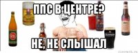 ппс в центре? не, не слышал