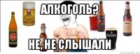 алкоголь? не, не слышали