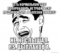 есть нормальную еду? попоробовать не травиться? предупреждать о болезни заранее? не, не слышал.
p.s. цыплаков а.