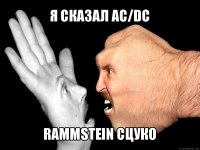 я сказал ac/dc rammstein сцуко