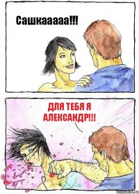 Сашкааааа!!! для тебя я Александр!!!