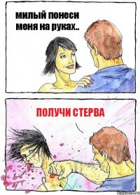 милый понеси меня на руках.. получи стерва