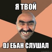 я твой dj ебан слушал