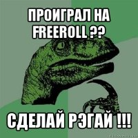 проиграл на freeroll ?? сделай рэгай !!!