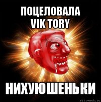 поцеловала
vik tory нихуюшеньки