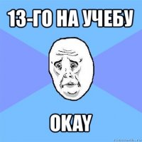 13-го на учебу okay