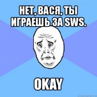 нет, вася, ты играешь за sws. okay