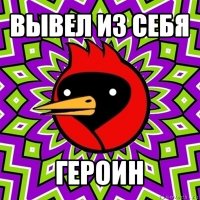 вывел из себя героин