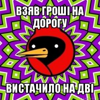 взяв гроші на дорогу вистачило на дві