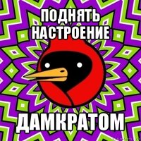 поднять настроение дамкратом