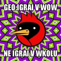 geo:igrai v wow ne igrai v wkolu