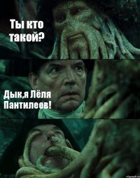 Ты кто такой? Дык,я Лёля Пантилеев! 