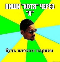 пиши "хотя" через "а" 