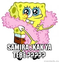  samira , kak ya tebe ???