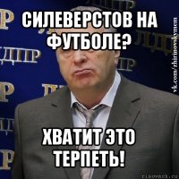 силеверстов на футболе? хватит это терпеть!