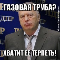 газовая труба? хватит ее терпеть!