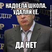 надоела школа, удаляй её. да нет