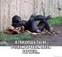  а танцуешь ты не очень...барнаул, такой барнаул...