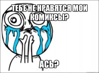 тебе не нравятся мои комиксы? ась?