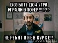 в суботу до 4 утра играли в покер!!!??? не ребят я не в курсе!!!