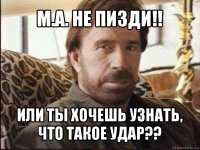 м.а. не пизди!! или ты хочешь узнать, что такое удар??