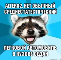 alter82, нет обычный среднестатестический легковой автомобиль в кузове седан