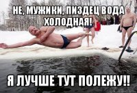 не, мужики, пиздец вода холодная! я лучше тут полежу!!