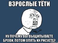 взрослые тёти ну почему вы выщипываете брови, потом опять их рисуете?