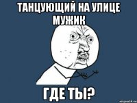 танцующий на улице мужик где ты?