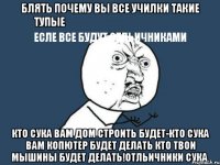 блять почему вы все училки такие тупые
есле все будут отльичниками кто сука вам дом строить будет-кто сука вам копютер будет делать кто твои мышины будет делать!отльичники сука