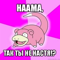 наама, так ты не настя!?