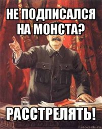 не подписался на монста? расстрелять!