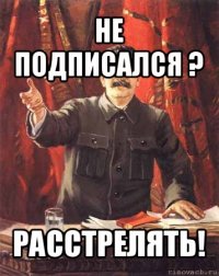 не подписался ? расстрелять!