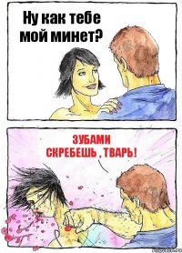 Ну как тебе мой минет? Зубами скребешь , тварь!