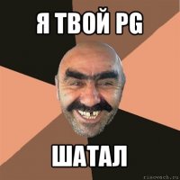 я твой pg шатал