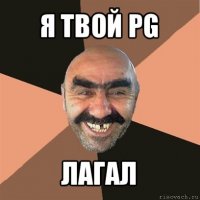 я твой pg лагал