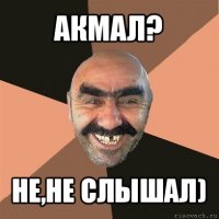 акмал? не,не слышал)