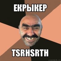 екрыкер tsrhsrth