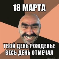 18 марта твой день рожденье весь день отмечал