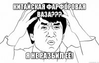 китайская фарфоровая ваза??? я не разбил её!