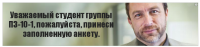 Уважаемый студент группы ПЗ-10-1, пожалуйста, принеси заполненную анкету.