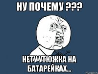 ну почему ??? нету утюжка на батарейках...