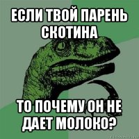 если твой парень скотина то почему он не дает молоко?