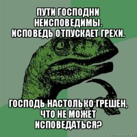 пути господни неисповедимы.
исповедь отпускает грехи. господь настолько грешен, что не может исповедаться?