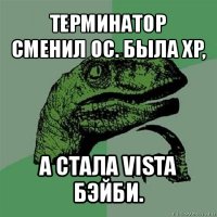 терминатор сменил ос. была xp, а стала vista бэйби.