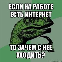 если на работе есть интернет то зачем с нее уходить?