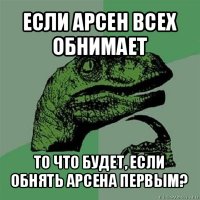 если арсен всех обнимает то что будет, если обнять арсена первым?